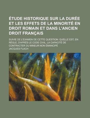 Book cover for Etude Historique Sur La Duree Et Les Effets de La Minorite En Droit Romain Et Dans L'Ancien Droit Francais; Suivie de L'Examen de Cette Question Quelle Est, En Regle, D'Apres Le Code Civil, La Capacite de Contracter Du Mineur Non Emancipe