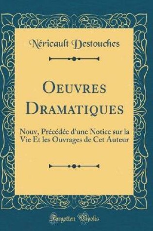 Cover of Oeuvres Dramatiques: Nouv, Précédée d'une Notice sur la Vie Et les Ouvrages de Cet Auteur (Classic Reprint)