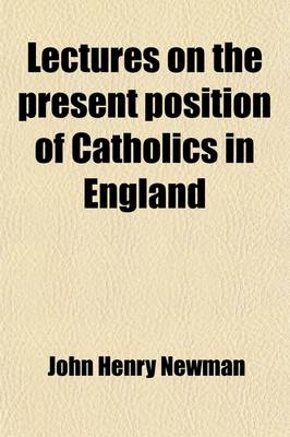 Book cover for Lectures on the Present Position of Catholics in England; Addressed to the Brothers of the Oratory in the Summer of 1851