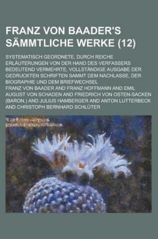 Cover of Franz Von Baader's Sammtliche Werke; Systematisch Geordnete, Durch Reiche Erlauterungen Von Der Hand Des Verfassers Bedeutend Vermehrte, Vollstandige