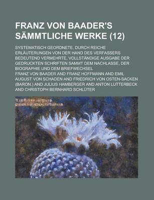 Book cover for Franz Von Baader's Sammtliche Werke; Systematisch Geordnete, Durch Reiche Erlauterungen Von Der Hand Des Verfassers Bedeutend Vermehrte, Vollstandige