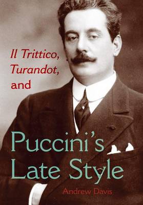 Cover of Il Trittico, Turandot, and Puccini's Late Style Il Trittico, Turandot, and Puccini's Late Style