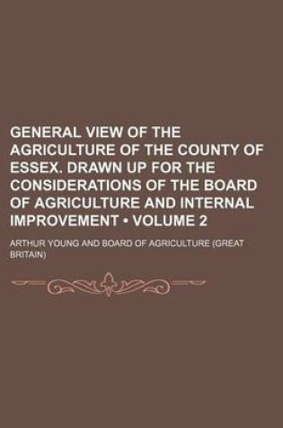 Cover of General View of the Agriculture of the County of Essex. Drawn Up for the Considerations of the Board of Agriculture and Internal Improvement (Volume 2)