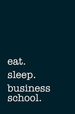 Cover of eat. sleep. business school. - Lined Notebook