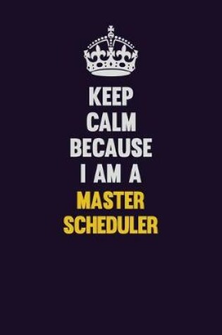 Cover of Keep Calm Because I Am A Master Scheduler