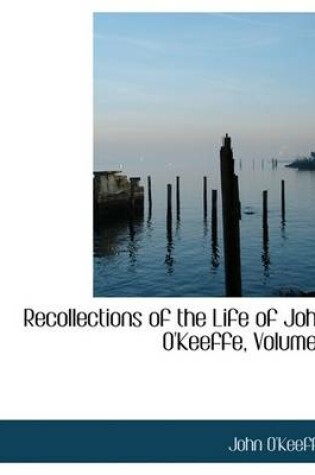 Cover of Recollections of the Life of John O'Keeffe, Volume I