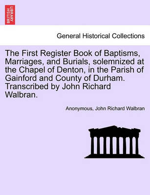 Book cover for The First Register Book of Baptisms, Marriages, and Burials, Solemnized at the Chapel of Denton, in the Parish of Gainford and County of Durham. Transcribed by John Richard Walbran.