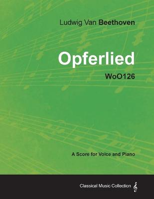 Book cover for Ludwig Van Beethoven - Opferlied - WoO126 - A Score for Voice and Piano