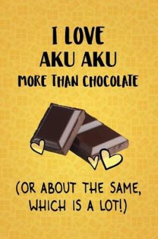 Cover of I Love Aku Aku More Than Chocolate (Or About The Same, Which Is A Lot!)