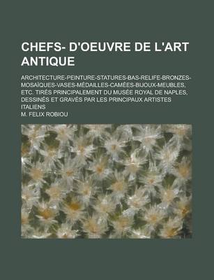 Book cover for Chefs- D'Oeuvre de L'Art Antique; Architecture-Peinture-Statures-Bas-Relife-Bronzes-Mosaiques-Vases-Medailles-Camees-Bijoux-Meubles, Etc. Tires Princi