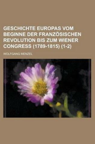 Cover of Geschichte Europas Vom Beginne Der Franz Sischen Revolution Bis Zum Wiener Congress (1789-1815) (1-2)