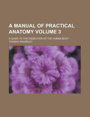 Book cover for A Manual of Practical Anatomy; A Guide to the Dissection of the Human Body Volume 3