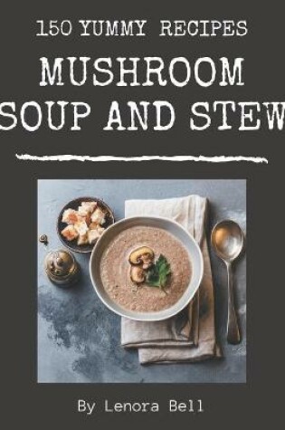 Cover of 150 Yummy Mushroom Soup and Stew Recipes