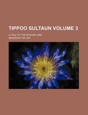 Book cover for Tippoo Sultaun Volume 3; A Tale of the Mysore War