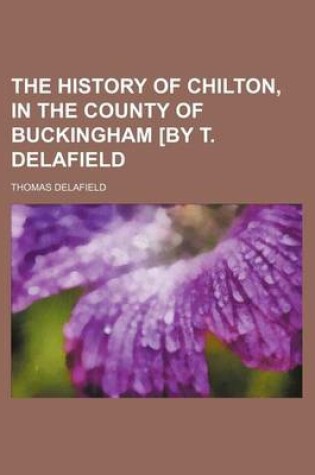 Cover of The History of Chilton, in the County of Buckingham [By T. Delafield