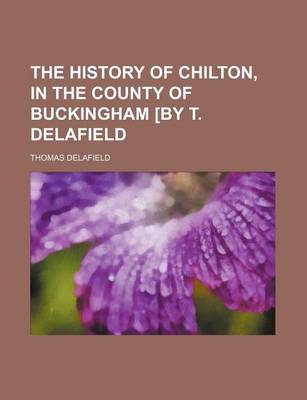 Book cover for The History of Chilton, in the County of Buckingham [By T. Delafield