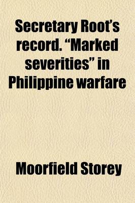 Book cover for Secretary Root's Record. Marked Severities in Philippine Warfare; An Analysis of the Law and Facts Bearing on the Action and Utterances of President Roosevelt and Secretary Root