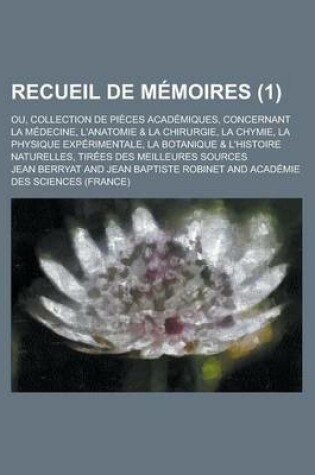 Cover of Recueil de Memoires; Ou, Collection de Pieces Academiques, Concernant La Medecine, L'Anatomie & La Chirurgie, La Chymie, La Physique Experimentale, La Botanique & L'Histoire Naturelles, Tirees Des Meilleures Sources (1 )