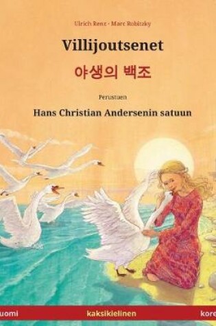 Cover of Villijoutsenet - Yasaengui baekjo. Kaksikielinen lastenkirja perustuen Hans Christian Andersenin satuun (suomi - korea)