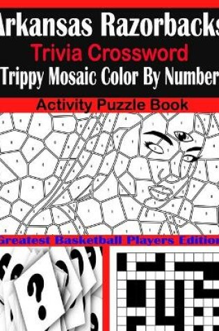 Cover of Arkansas Razorbacks Trivia Crossword Trippy Mosaic Color By Number Activity Puzzle Book