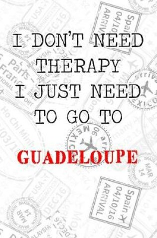 Cover of I Don't Need Therapy I Just Need To Go To Guadeloupe