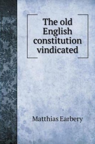 Cover of The old English constitution vindicated