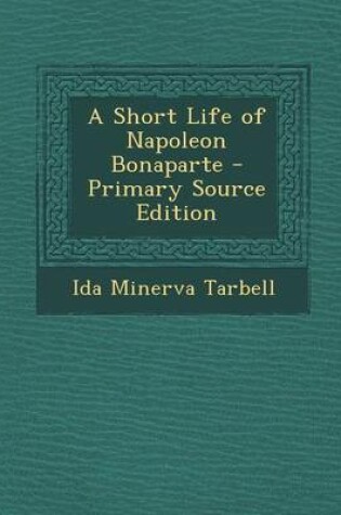 Cover of A Short Life of Napoleon Bonaparte - Primary Source Edition