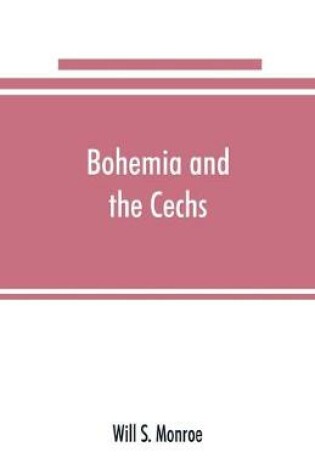 Cover of Bohemia and the C̆echs; the history, people, institutions, and the geography of the kingdom, together with accounts of Moravia and Silesia