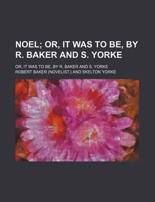 Book cover for Noel; Or, It Was to Be, by R. Baker and S. Yorke. Or, It Was to Be, by R. Baker and S. Yorke