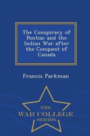 Cover of The Conspiracy of Pontiac and the Indian War After the Conquest of Canada - War College Series