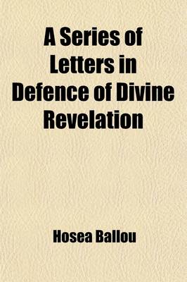 Book cover for A Series of Letters in Defence of Divine Revelation; In Reply to REV. Abner Kneeland's Inquiry Into the Authenticity of the Same to Which Is Added a Religious Correspondence Between Hosea Ballou and Joseph Buckminster and Joseph Walton