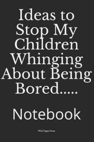 Cover of Ideas to Stop My Children Whinging About Being Bored.....