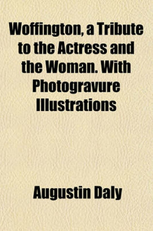 Cover of Woffington, a Tribute to the Actress and the Woman. with Photogravure Illustrations