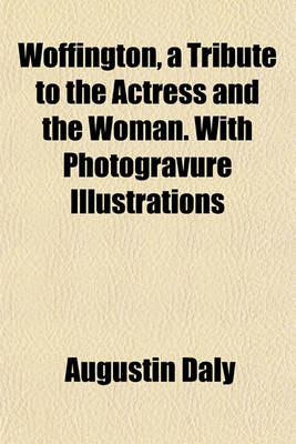 Book cover for Woffington, a Tribute to the Actress and the Woman. with Photogravure Illustrations