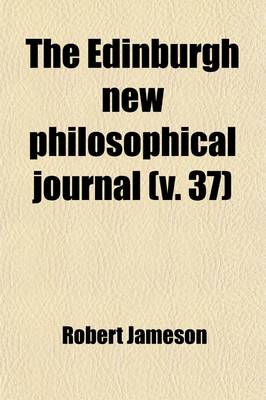 Book cover for The Edinburgh New Philosophical Journal (Volume 37); Exhibiting a View of the Progressive Discoveries and Improvements in the Sciences and the Arts