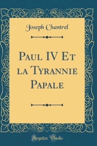 Cover of Paul IV Et La Tyrannie Papale (Classic Reprint)