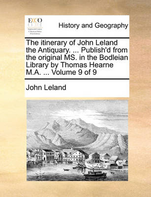 Book cover for The Itinerary of John Leland the Antiquary. ... Publish'd from the Original Ms. in the Bodleian Library by Thomas Hearne M.A. ... Volume 9 of 9