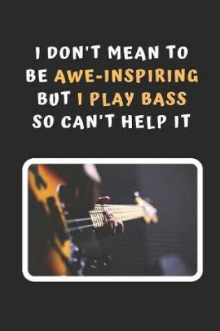 Cover of I Don't Mean To Be Awe-Inspiring But I Play Bass So Can't Help It