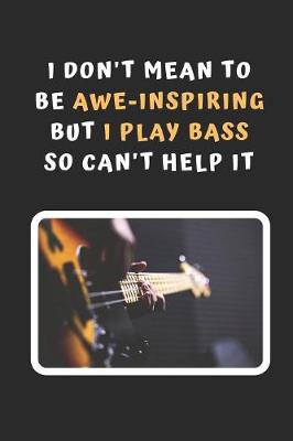 Book cover for I Don't Mean To Be Awe-Inspiring But I Play Bass So Can't Help It