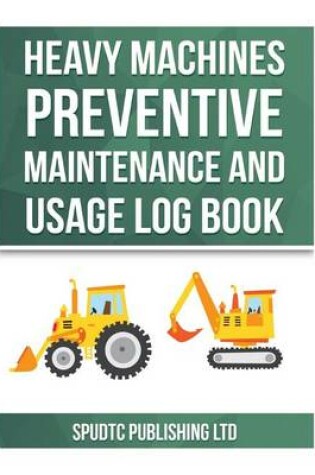 Cover of Heavy Machines Preventive Maintenance and Usage Log Book