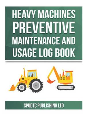 Book cover for Heavy Machines Preventive Maintenance and Usage Log Book