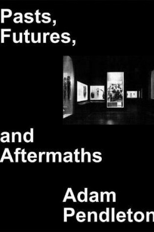 Cover of Adam Pendleton: Pasts, Futures, and Aftermaths