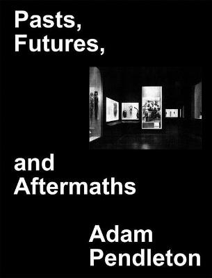 Book cover for Adam Pendleton: Pasts, Futures, and Aftermaths