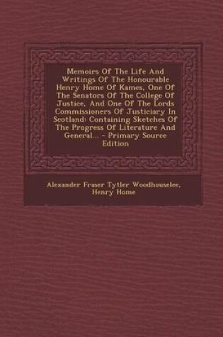 Cover of Memoirs of the Life and Writings of the Honourable Henry Home of Kames, One of the Senators of the College of Justice, and One of the Lords Commissioners of Justiciary in Scotland