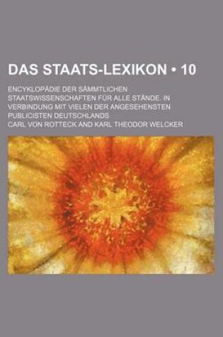 Cover of Das Staats-Lexikon (10); Encyklopadie Der Sammtlichen Staatswissenschaften Fur Alle Stande. in Verbindung Mit Vielen Der Angesehensten Publicisten Deutschlands