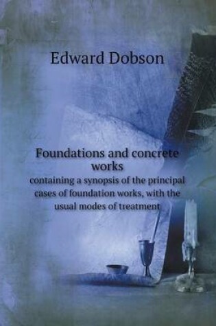 Cover of Foundations and concrete works containing a synopsis of the principal cases of foundation works, with the usual modes of treatment