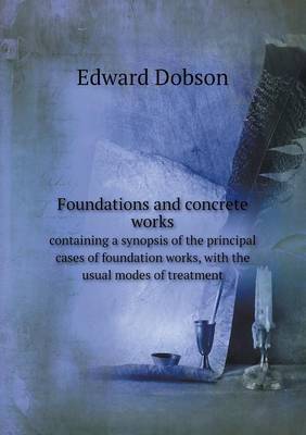 Book cover for Foundations and concrete works containing a synopsis of the principal cases of foundation works, with the usual modes of treatment