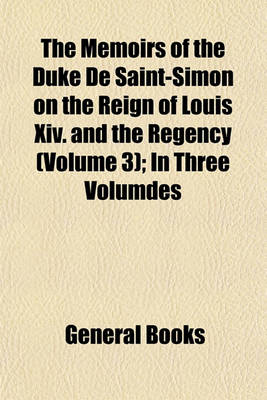 Book cover for The Memoirs of the Duke de Saint-Simon on the Reign of Louis XIV. and the Regency Volume 3; In Three Volumdes