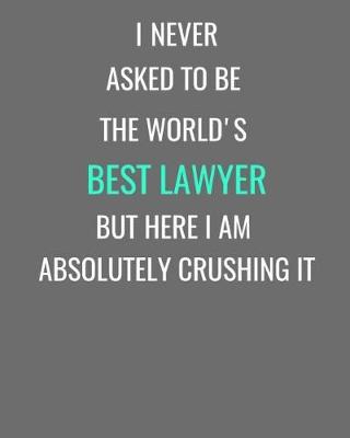 Cover of I Never Asked To Be The World's Best Lawyer But Here I Am Absolutely Crushing It