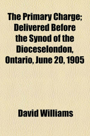 Cover of The Primary Charge; Delivered Before the Synod of the Dioceselondon, Ontario, June 20, 1905